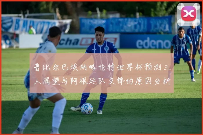 普比尔巴埃纳略伦特世界杯预测三人渴望与阿根廷队交锋的原因分析
